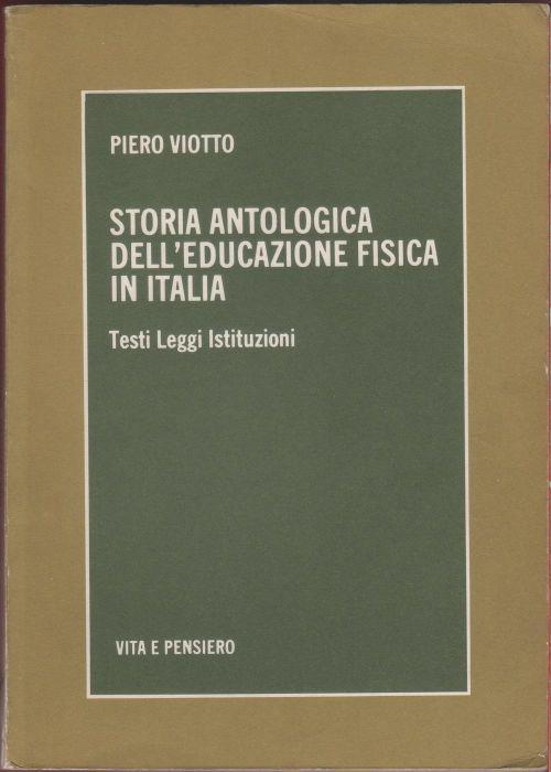 Storia antologica dell'educazione fisica in Italia Testi Leggi Istituzioni - Viotto Piero - Piero Viotto - copertina