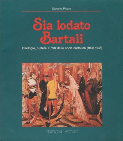 Sia lodato Bartali. Ideologia, cultura e miti dello sport cattolico (1936-1948) - Stefano Pivato - Stefano Pivato - copertina