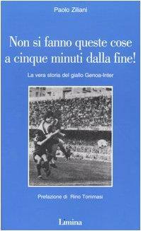Non si fanno queste cose a cinque minuti dalla fine! La vera storia del giallo Genoa-Inter - Paolo Ziliani - copertina