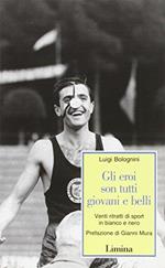 Gli eroi son tutti giovani e belli. Venti ritratti di sport in bianco e nero - Luigi Bolognini