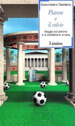 Platone e il calcio. Saggio sul pallone e la condizione umana - Giancristiano Desiderio