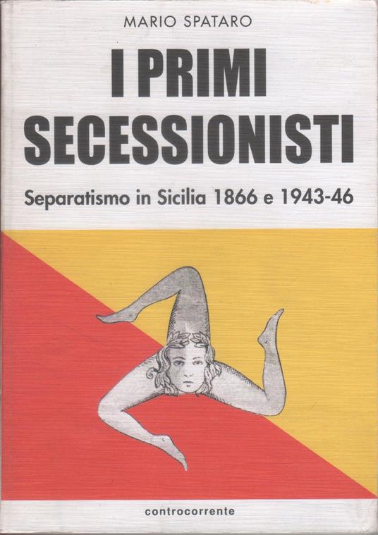 I primi secessionisti. Separatismo in Sicilia 1866 e 1943-1946 - Mario Spataro - Ugo Caimpenta - copertina