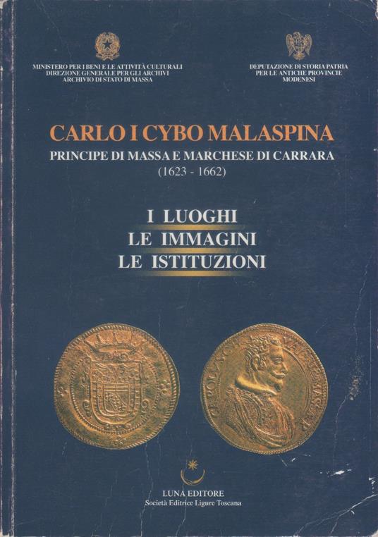 Carlo I Cybo Malaspina Principe di Massa e Marchese di Carrara 1623-1662. I luoghi le immagini le istituzioni - copertina
