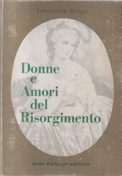Donne e amori del risorgimento - Antonietta Drago - Antonietta Drago,Antonietta Drago - copertina