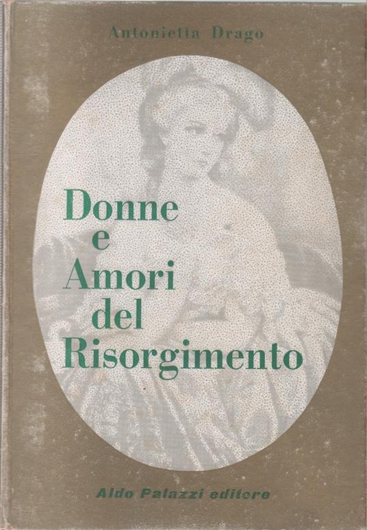 Donne e amori del risorgimento - Antonietta Drago - Antonietta Drago,Antonietta Drago - copertina