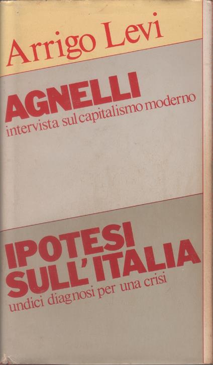 Agnelli. Intervista sul capitalismo moderno - Ipotesi sull' Italia. Undici diagnosi per una crisi - Arrigo Levi - copertina
