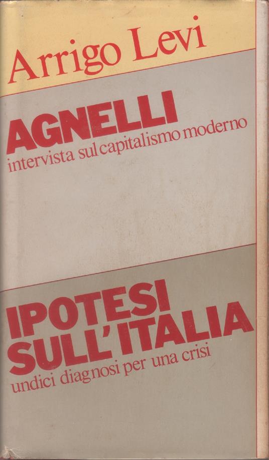 Agnelli. Intervista sul capitalismo moderno - Ipotesi sull' Italia. Undici diagnosi per una crisi - Arrigo Levi - copertina