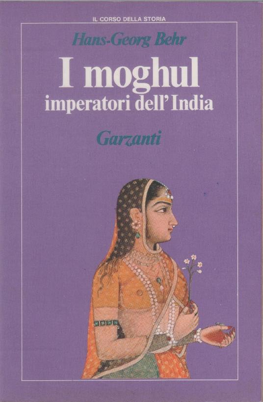 I moghul. Splendore e potenza degli imperatori dell'India dal 1369 al 1857 - Hans-Georg Behr - Hans-Georg Behr - copertina