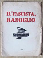 Il ?Fascista? Badoglio. Edit. Anonima 1944