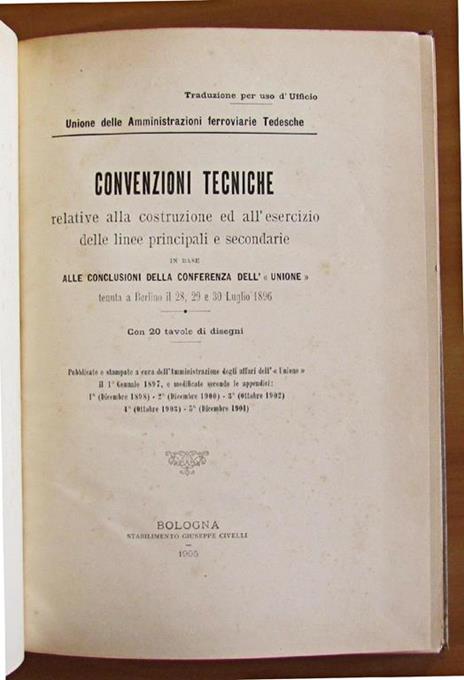 Convenzioni Tecniche relative alla costruzione ed all'esercizio delle linee principali e secondarie in basealle conclusioni della conferenza dell'""Unione"" tenuta a Berlino il 28, 29 e 30 Luglio 1896 Traduzione per uso d'Ufficio - 2