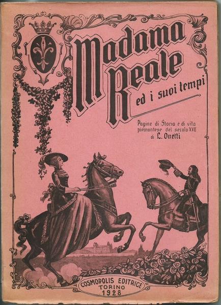 Madama Reale Ed I Suoi Tempi. Pagine Di Storia E Di Vita Piemontese Del Secolo Xvii. Torino Ed. Cosmopolis 1928 Di: Onetti L. - copertina