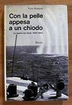 CON LA PELLE APPESA A UN CHIODO - La Guerra sul mare: 1940-1943 - Coll. Testimonianze fra cronaca e storia