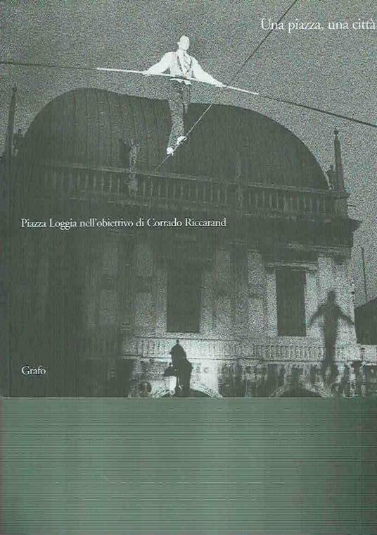 Una piazza, una città : piazza Loggia nell'obiettivo di Corrado Riccaran - copertina
