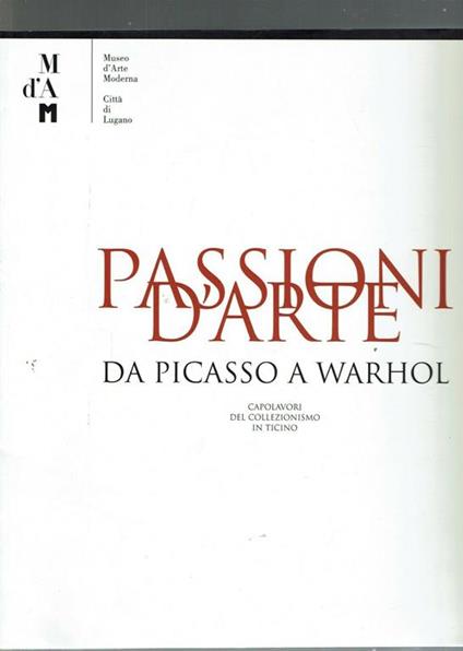 Passioni d'arte. Da Picasso a Warhol. Capolavori del collezionismo in Ticino - Rudy Chiappini - copertina