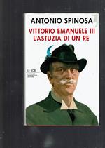 Vittorio Emanuele III. L'astuzia di un re