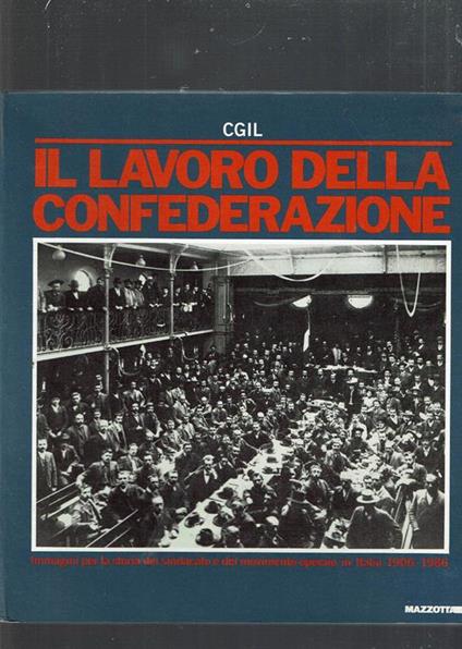 Il Lavoro Della Confederazione : Immagini Per La Storia Del Sindacato E Del Movimento Operaio In Italia, 1906-198 - copertina