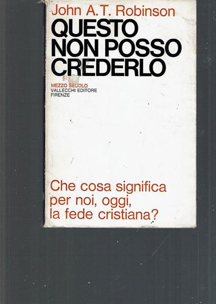 Questo non posso crederlo. Che cosa significa per noi, oggi, la fede cristiana? - Joan Robinson - copertina