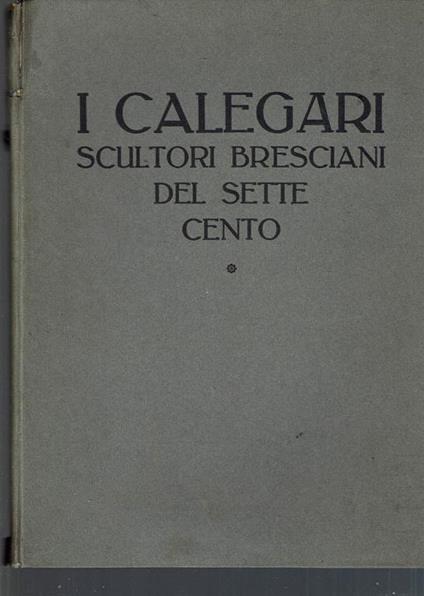 I Calegari Scultori Bresciani Del Settecento - Giorgio Nicodemi - copertina