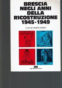 Brescia Negli Anni Della Ricostruzione 1945-1949** - Roberto Chiarini - copertina