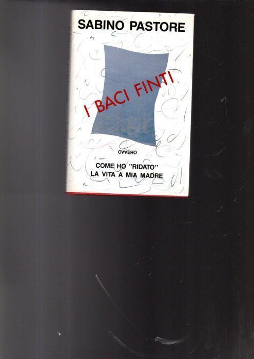 I baci finti. Come ho «ridato» la vita a mia madre - Sabino Pastore - copertina