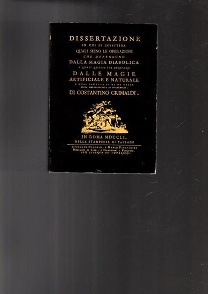 Dissertazione in Cui Si Investiga Quali Sieno Le Operazioni Che Dependono Dalla Magia Diabolica, E Qvali Qvelle Che Derivano Dalle Magie Artificiale E ... Da Usare Nella Malagevolezza Di Discernerle - Costantino Grimaldi - copertina