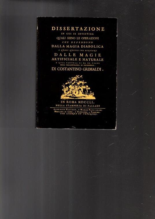 Dissertazione in Cui Si Investiga Quali Sieno Le Operazioni Che Dependono Dalla Magia Diabolica, E Qvali Qvelle Che Derivano Dalle Magie Artificiale E ... Da Usare Nella Malagevolezza Di Discernerle - Costantino Grimaldi - copertina