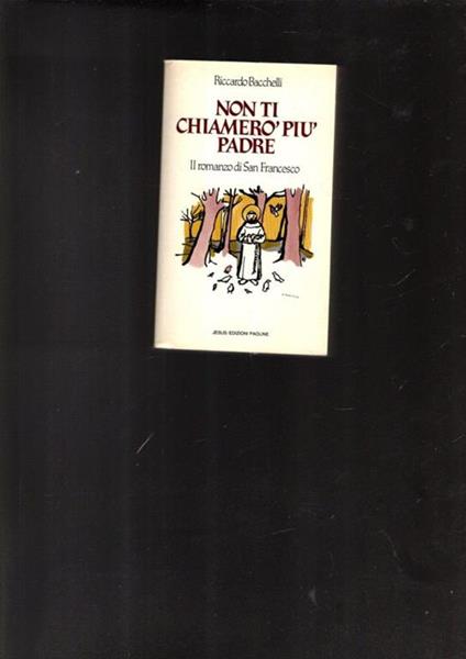 Non Ti Chiamero\' Piu\' Padre-Il Romanzo Di San Francesco - Riccardo Bacchelli - copertina