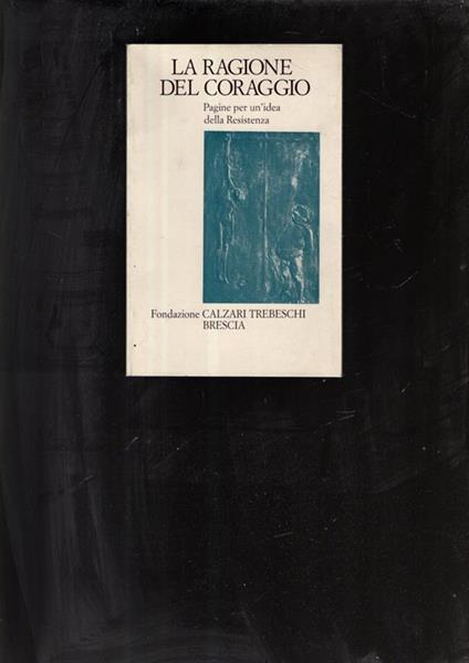La Ragione Del Coraggio Pagine Per Un'Idea Della Resistenza - copertina