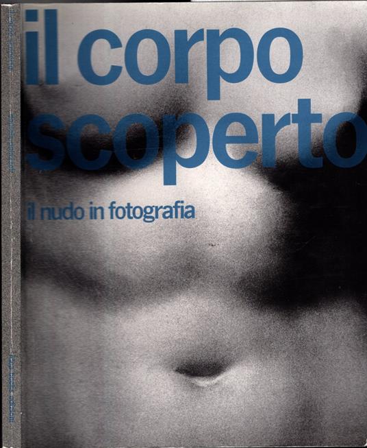 Il corpo scoperto. Ediz. illustrata: Il Nudo in Fotografia - copertina