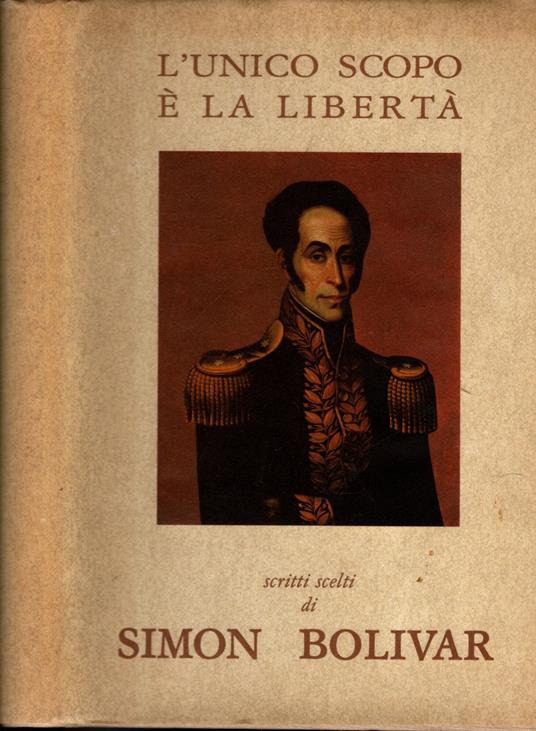 L' Unico Scopo E' La Liberta' Scritti Scelti Di Simon Bolivar** - copertina