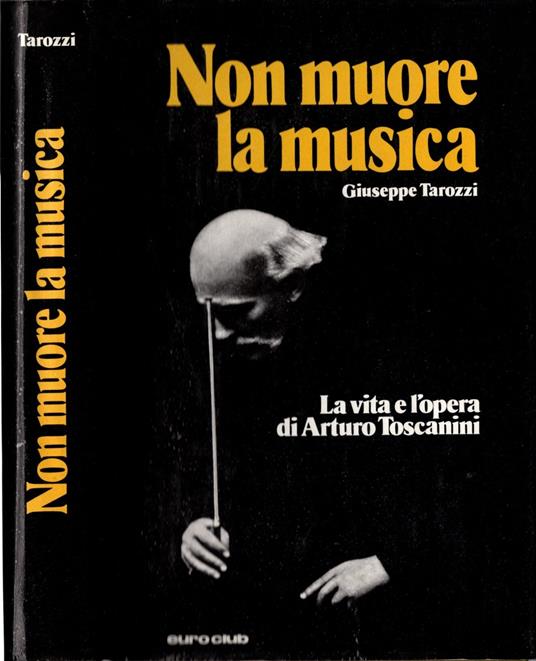 La Vita E L'opera Di Arturo Toscanini - Non Muore La Musica - Giuseppe Tarozzi - copertina