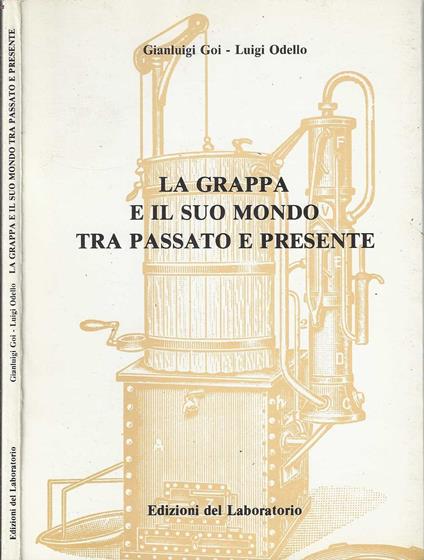 La grappa e il suo mondo tra passato e presente - Odello Luigi / Gianluigi Goi - copertina