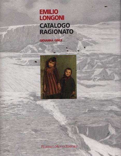 Emilio Longoni. Catalogo ragionato - Giovanna Ginex - copertina