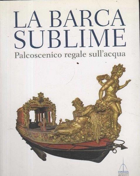 La barca sublime. Il palcoscenico regale sull'acqua. Catalogo della mostra - copertina