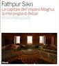 Fathpur Sikri. La capitale dell'impero Moghul, la meraviglia di Akbar - Attilio Petruccioli - copertina