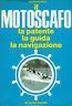 Il motoscafo. La patente, la guida, la navigazione - Alcide Mazzanti - copertina