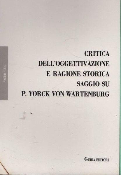 Critica dell'oggettivazione e ragione storica. Saggio su P. Yorck von Wartenburg - Antonio Donadio - copertina