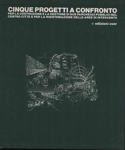 Cinque progetti a confronto per la costruzione e la gestione di due parcheggi pubblici nel centro città e per la risistemazione delle aree di intervento - copertina