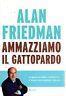 Ammazziamo il Gattopardo. La gente ha capito. I politici no. Il Paese vuole cambiare. Davvero - Alan Friedman - copertina