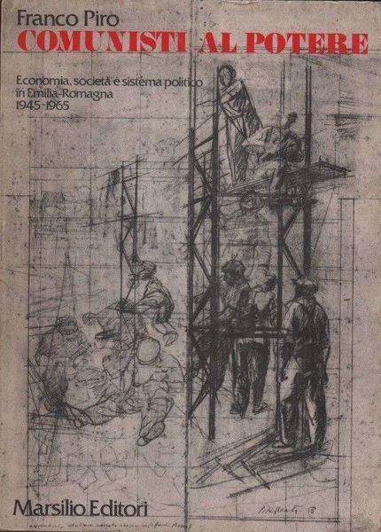 Comunisti al potere. Economia, società e sistema politico in Emilia-Romagna. 1945-1965 - Giuseppe Piro - copertina