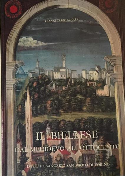 Il biellese dal medioevo all'Ottocento - Gianni Carlo Sciolla - copertina