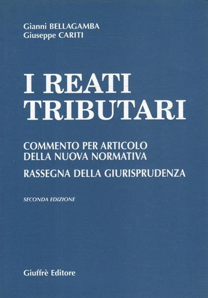 I reati tributari : commento per articolo della nuova normativa, rassegna della giurisprudenza - Gianni Bellagamba - copertina
