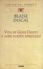 Vita di Gesù Cristo e altri scritti spirituali. Vita di Pascal