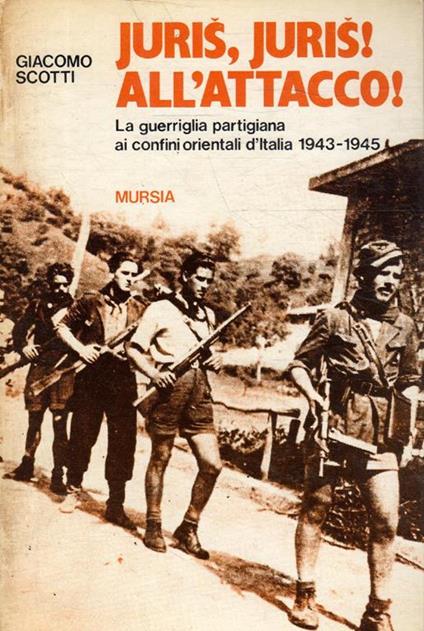 Juris, Juris! All'attacco! La guerriglia partigiana ai confini d'Italia 1943-1945 - Giacomo Scotti - copertina