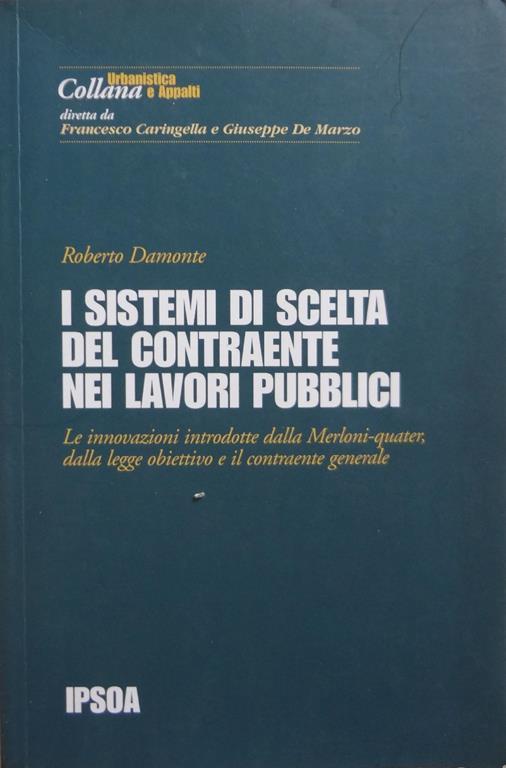 I sistemi di scelta del contraente nei lavori pubblici : le innovazioni introdotte dalla Merloni-quater, dalla legge obiettivo e il contraente generale - Roberto Damonte - copertina