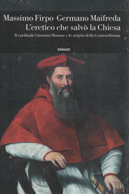 L' eretico che salvò la Chiesa : il cardinale Giovanni Morone e le origini della Controriforma di: Massimo Firpo, Germano Maifreda - copertina