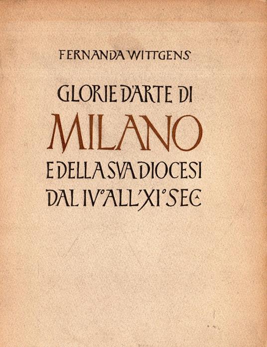Glorie d'arte di Milano e della Svadiocesi dal IV° all' XI° sec - Fernanda Wittgens - copertina
