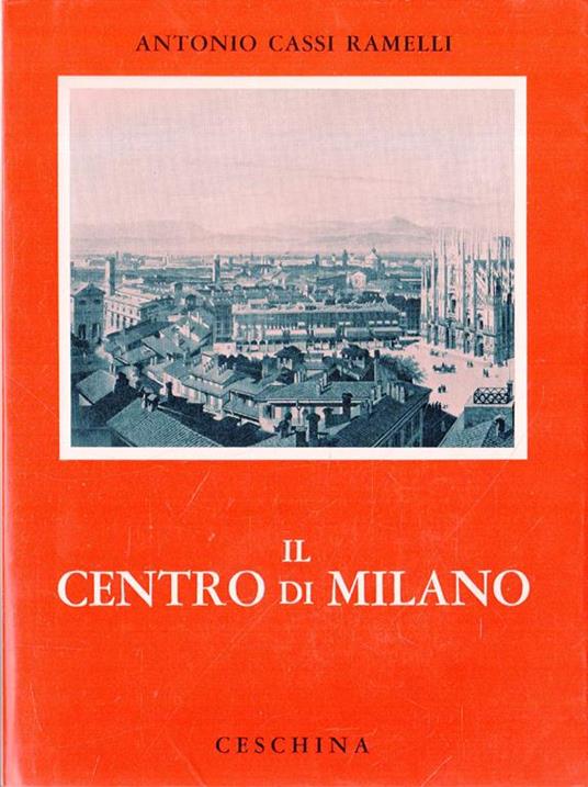 Il centro di Milano. Dal Duomo ala cerchia dei Navigli. Documenti, note e divagazioni - Antonio Cassi Ramelli - copertina
