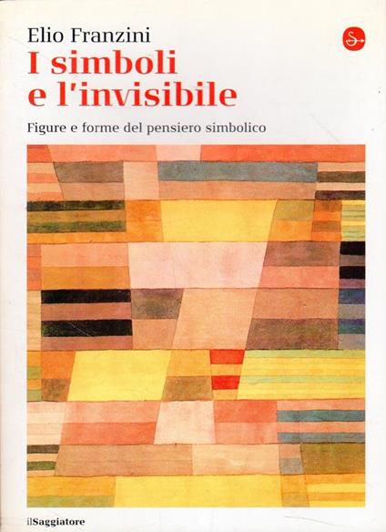 I simboli e l'invisibile : figure e forme del pensiero simbolico - Elio Franzini - copertina