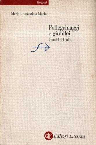 Pellegrinaggi e giubilei : i luoghi del culto - Maria Immacolata Macioti - copertina